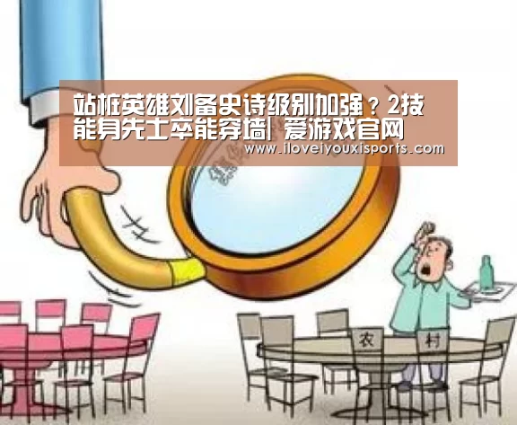 站桩英雄刘备史诗级别加强?2技能身先士卒能穿墙| 爱游戏官网(图1) 爱游戏官网